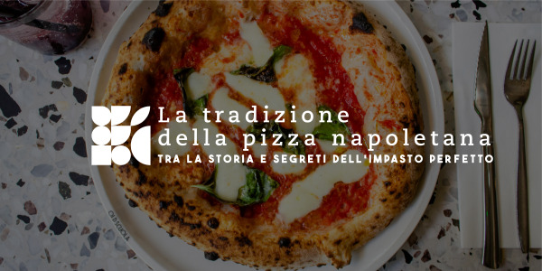 La tradizione della Pizza Napoletana: tra storia e segreti dell’impasto perfetto
